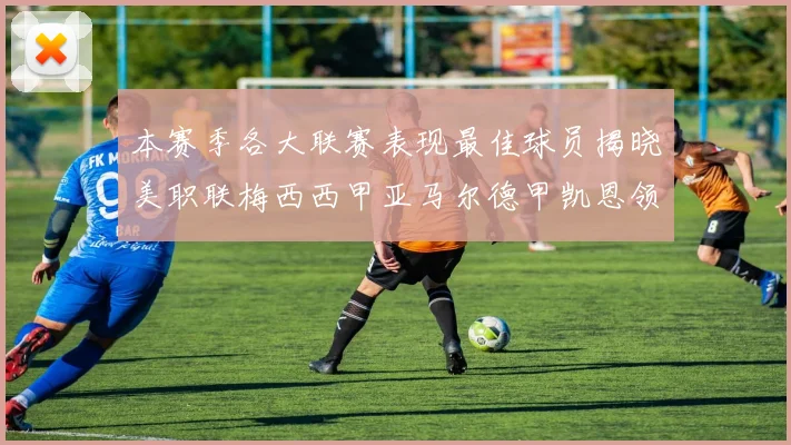 本赛季各大联赛表现最佳球员揭晓美职联梅西西甲亚马尔德甲凯恩领衔