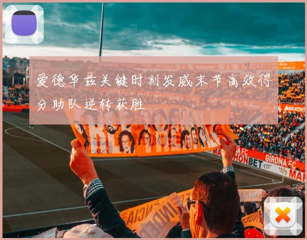 爱德华兹关键时刻发威末节高效得分助队逆转获胜