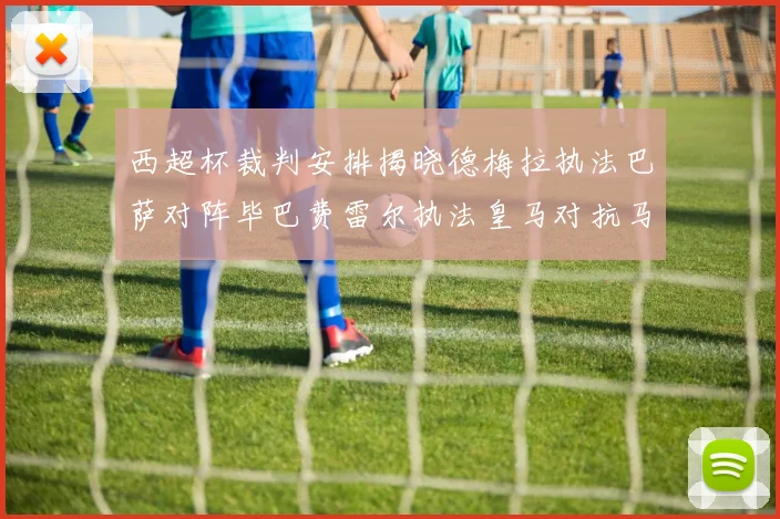 西超杯裁判安排揭晓德梅拉执法巴萨对阵毕巴费雷尔执法皇马对抗马竞