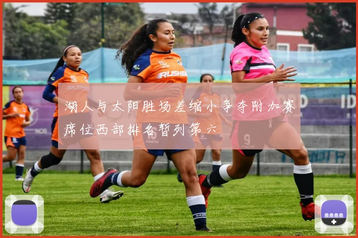 湖人与太阳胜场差缩小争夺附加赛席位西部排名暂列第六