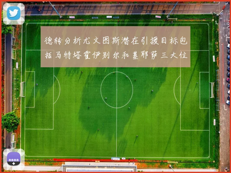 德转分析尤文图斯潜在引援目标包括马特塔霍伊别尔和基耶萨三大位置补强方案