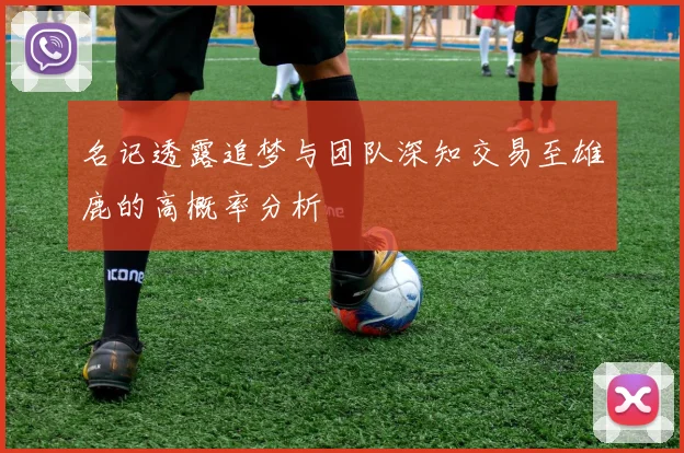 名记透露追梦与团队深知交易至雄鹿的高概率分析
