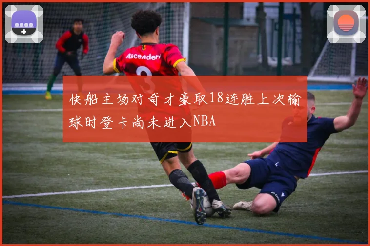 快船主场对奇才豪取18连胜上次输球时登卡尚未进入NBA