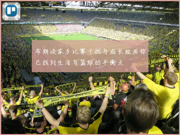 布朗谈家乡比赛干扰与成长经历称已找到生活与篮球的平衡点