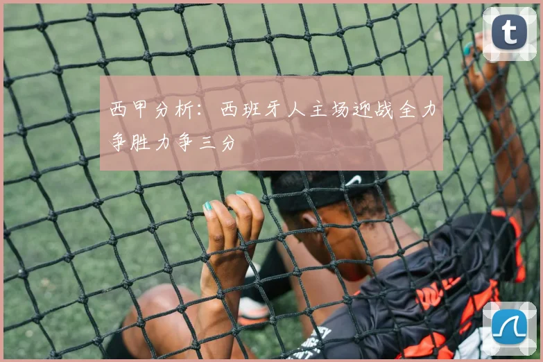 西甲分析：西班牙人主场迎战全力争胜力争三分