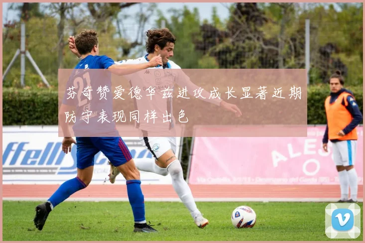 芬奇赞爱德华兹进攻成长显著近期防守表现同样出色